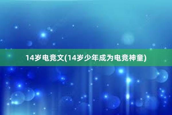 14岁电竞文(14岁少年成为电竞神童)