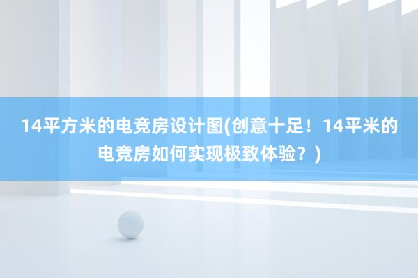 14平方米的电竞房设计图(创意十足！14平米的电竞房如何实现极致体验？)