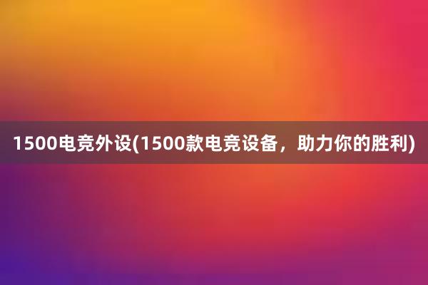 1500电竞外设(1500款电竞设备，助力你的胜利)