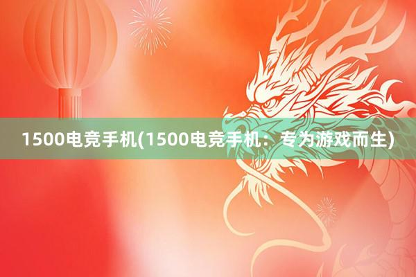 1500电竞手机(1500电竞手机：专为游戏而生)