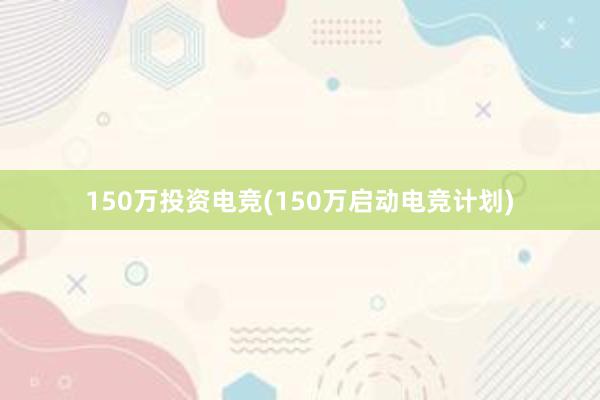 150万投资电竞(150万启动电竞计划)