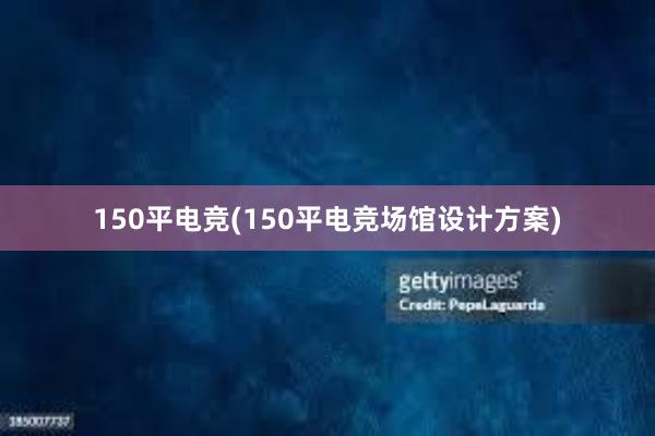 150平电竞(150平电竞场馆设计方案)