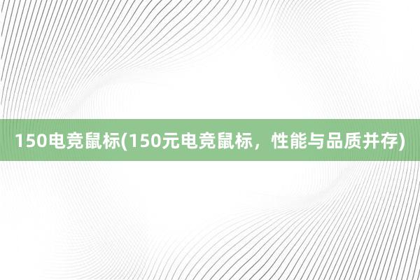 150电竞鼠标(150元电竞鼠标，性能与品质并存)