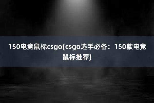 150电竞鼠标csgo(csgo选手必备：150款电竞鼠标推荐)