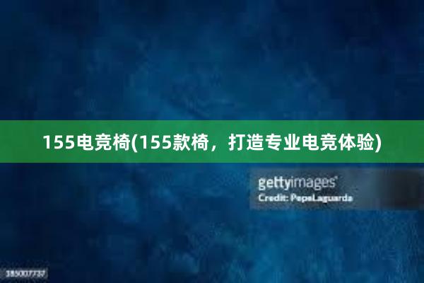 155电竞椅(155款椅，打造专业电竞体验)