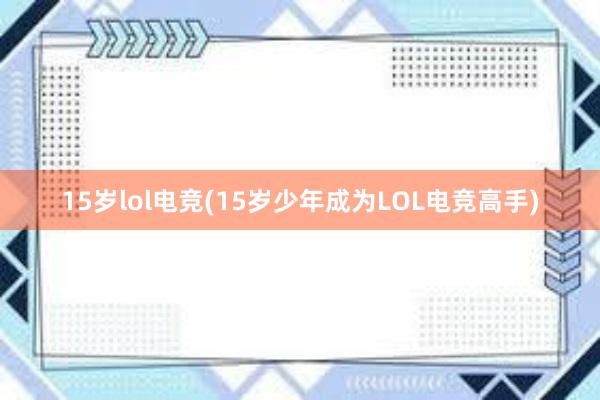 15岁lol电竞(15岁少年成为LOL电竞高手)