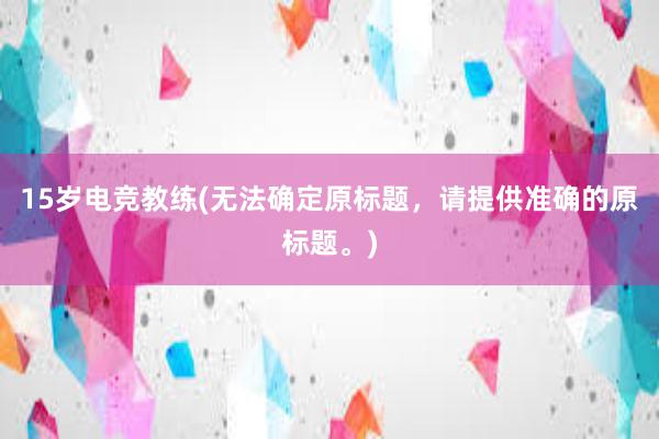 15岁电竞教练(无法确定原标题，请提供准确的原标题。)