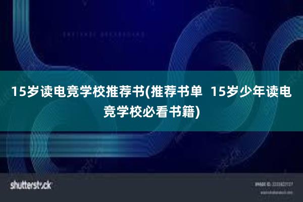 15岁读电竞学校推荐书(推荐书单  15岁少年读电竞学校必看书籍)