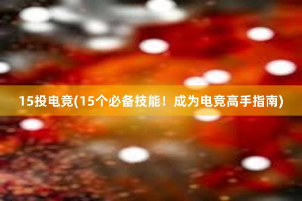 15投电竞(15个必备技能！成为电竞高手指南)