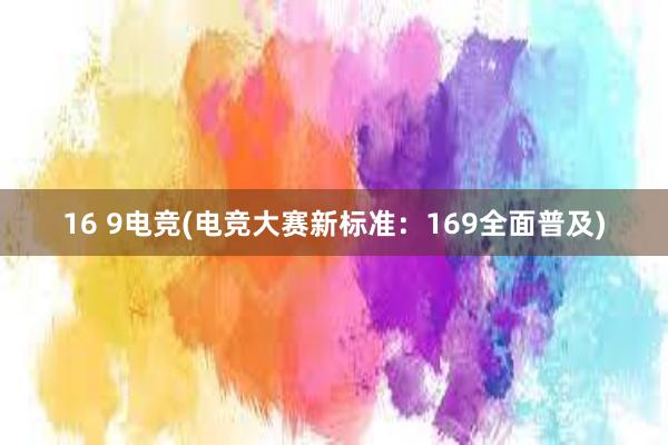 16 9电竞(电竞大赛新标准：169全面普及)