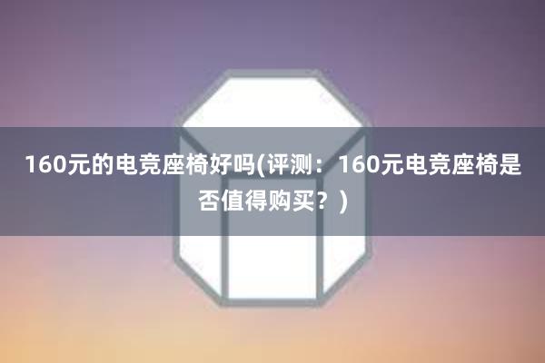 160元的电竞座椅好吗(评测：160元电竞座椅是否值得购买？)