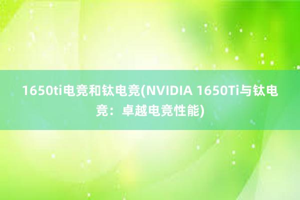 1650ti电竞和钛电竞(NVIDIA 1650Ti与钛电竞：卓越电竞性能)