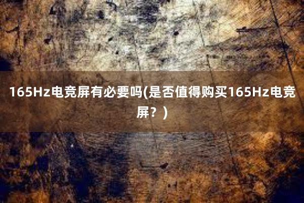 165Hz电竞屏有必要吗(是否值得购买165Hz电竞屏？)