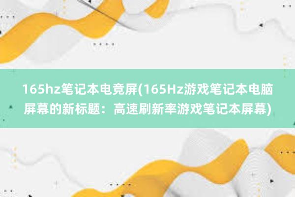 165hz笔记本电竞屏(165Hz游戏笔记本电脑屏幕的新标题：高速刷新率游戏笔记本屏幕)