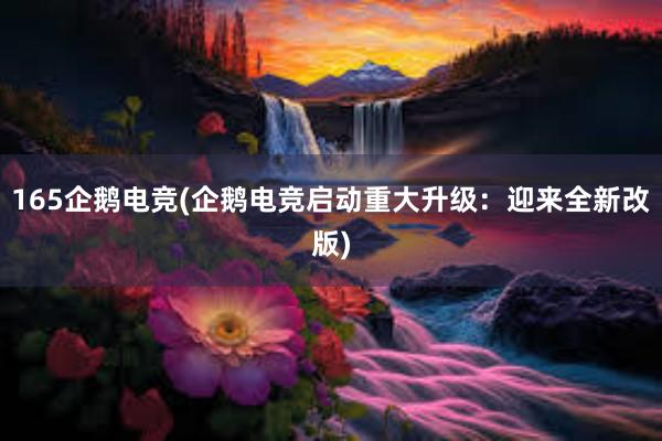 165企鹅电竞(企鹅电竞启动重大升级：迎来全新改版)