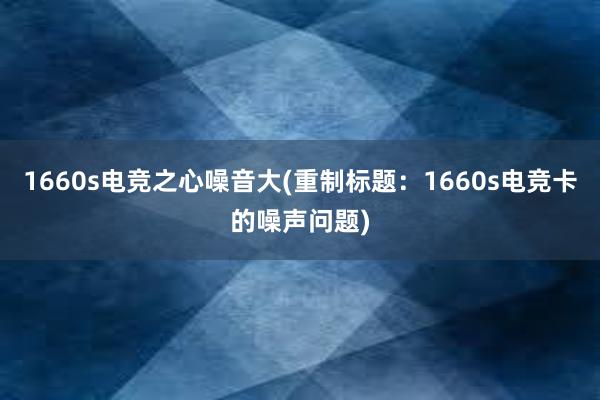 1660s电竞之心噪音大(重制标题：1660s电竞卡的噪声问题)