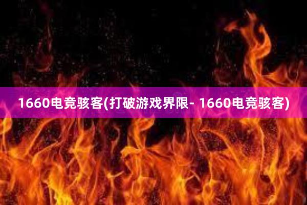 1660电竞骇客(打破游戏界限- 1660电竞骇客)