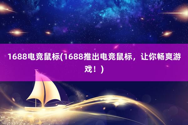 1688电竞鼠标(1688推出电竞鼠标，让你畅爽游戏！)