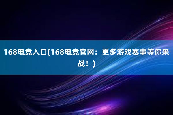 168电竞入口(168电竞官网：更多游戏赛事等你来战！)