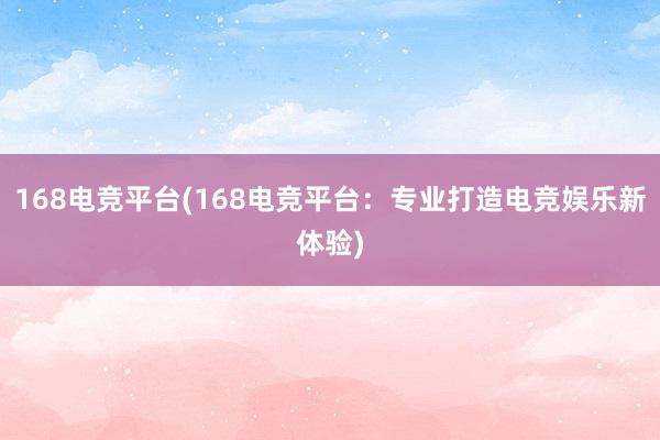 168电竞平台(168电竞平台：专业打造电竞娱乐新体验)