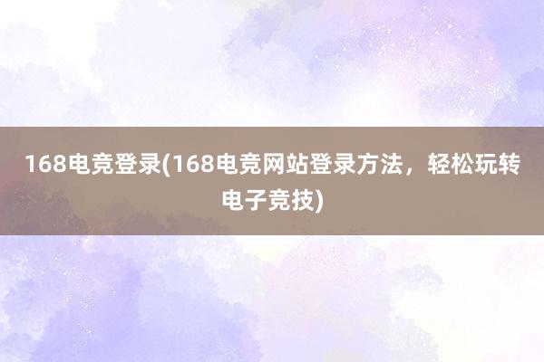 168电竞登录(168电竞网站登录方法，轻松玩转电子竞技)