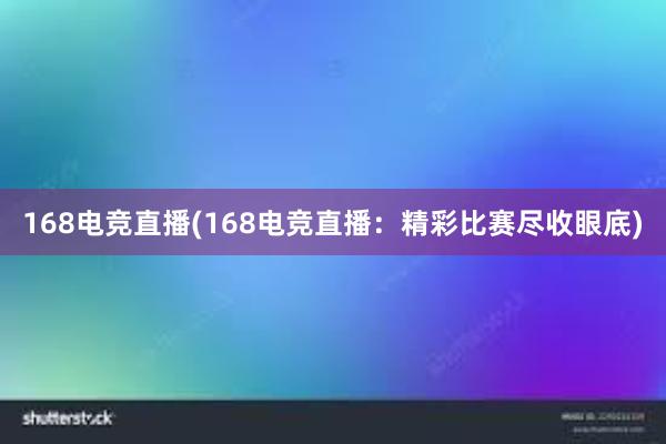 168电竞直播(168电竞直播：精彩比赛尽收眼底)