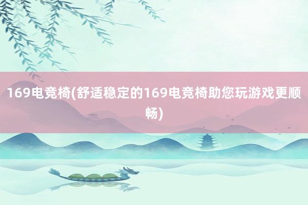 169电竞椅(舒适稳定的169电竞椅助您玩游戏更顺畅)