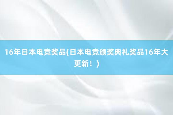 16年日本电竞奖品(日本电竞颁奖典礼奖品16年大更新！)