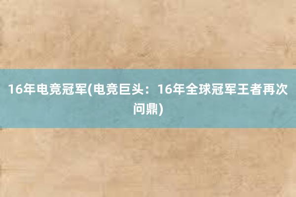 16年电竞冠军(电竞巨头：16年全球冠军王者再次问鼎)