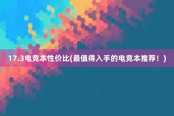 17.3电竞本性价比(最值得入手的电竞本推荐！)