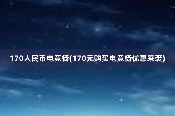 170人民币电竞椅(170元购买电竞椅优惠来袭)