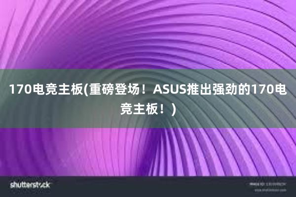 170电竞主板(重磅登场！ASUS推出强劲的170电竞主板！)