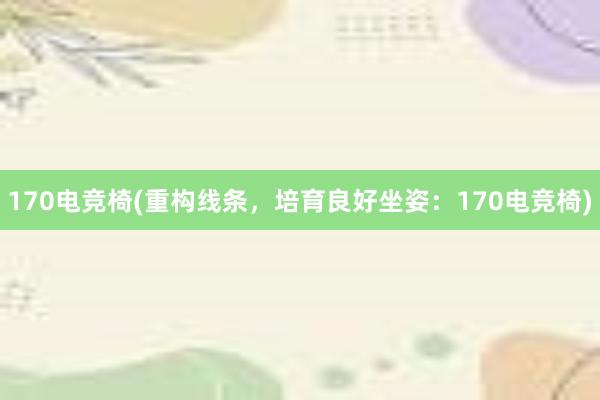 170电竞椅(重构线条，培育良好坐姿：170电竞椅)