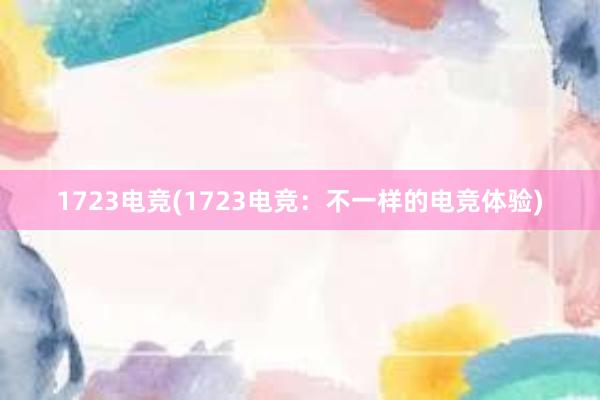 1723电竞(1723电竞：不一样的电竞体验)