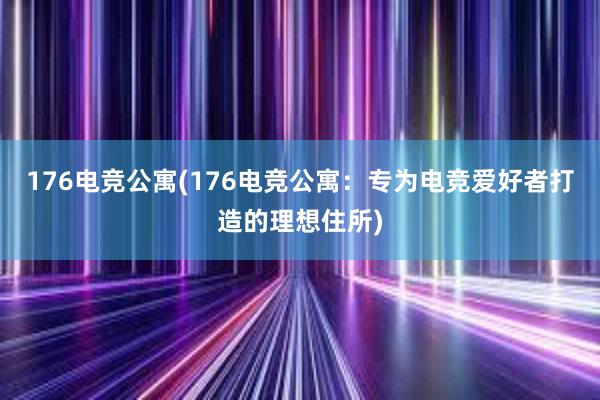 176电竞公寓(176电竞公寓：专为电竞爱好者打造的理想住所)