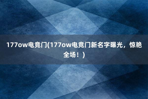 177ow电竞门(177ow电竞门新名字曝光，惊艳全场！)