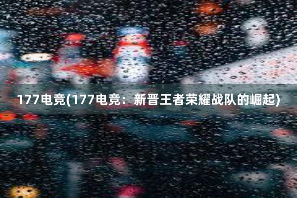 177电竞(177电竞：新晋王者荣耀战队的崛起)