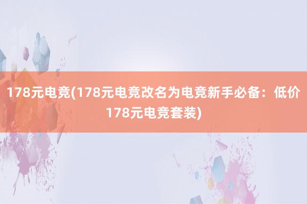 178元电竞(178元电竞改名为电竞新手必备：低价178元电竞套装)