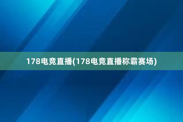 178电竞直播(178电竞直播称霸赛场)