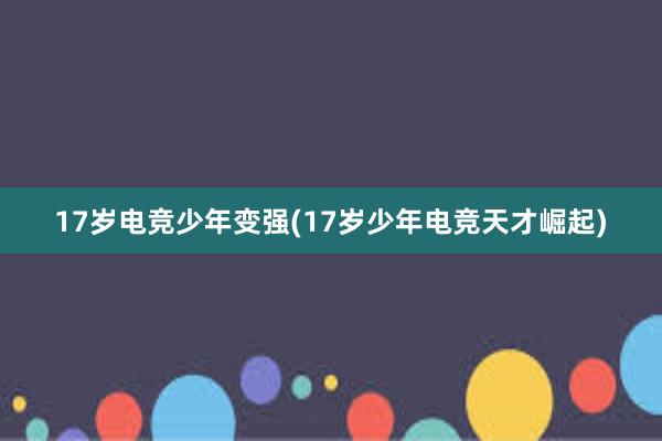 17岁电竞少年变强(17岁少年电竞天才崛起)