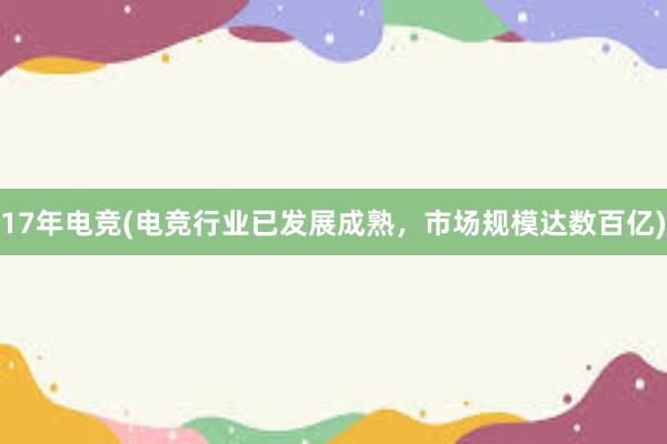 17年电竞(电竞行业已发展成熟，市场规模达数百亿)