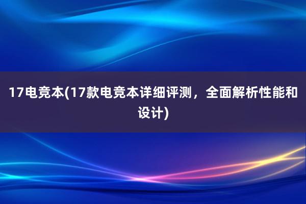 17电竞本(17款电竞本详细评测，全面解析性能和设计)