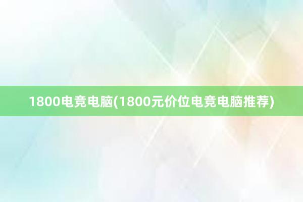 1800电竞电脑(1800元价位电竞电脑推荐)