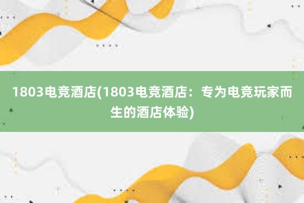 1803电竞酒店(1803电竞酒店：专为电竞玩家而生的酒店体验)