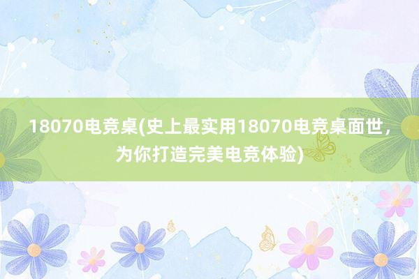 18070电竞桌(史上最实用18070电竞桌面世，为你打造完美电竞体验)