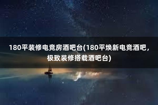 180平装修电竞房酒吧台(180平焕新电竞酒吧，极致装修搭载酒吧台)