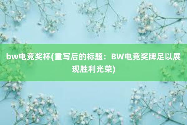 bw电竞奖杯(重写后的标题：BW电竞奖牌足以展现胜利光荣)