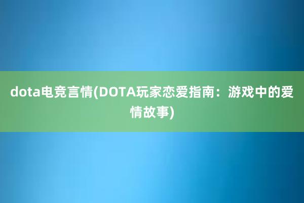 dota电竞言情(DOTA玩家恋爱指南：游戏中的爱情故事)