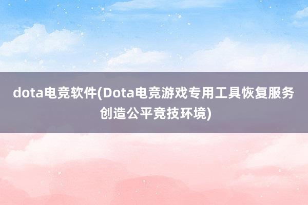 dota电竞软件(Dota电竞游戏专用工具恢复服务 创造公平竞技环境)