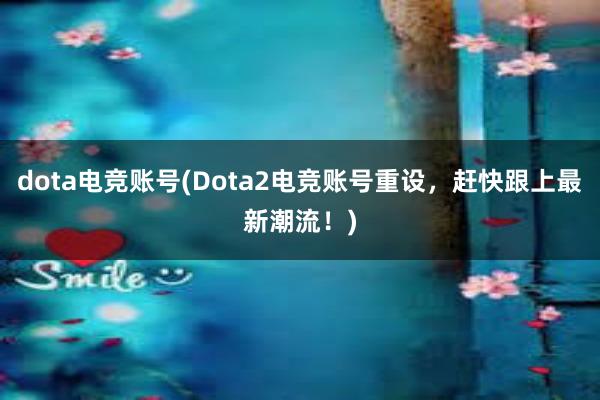 dota电竞账号(Dota2电竞账号重设，赶快跟上最新潮流！)